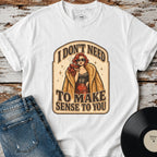 I Don't Need to Make Sense to You T-Shirt Vintage Design